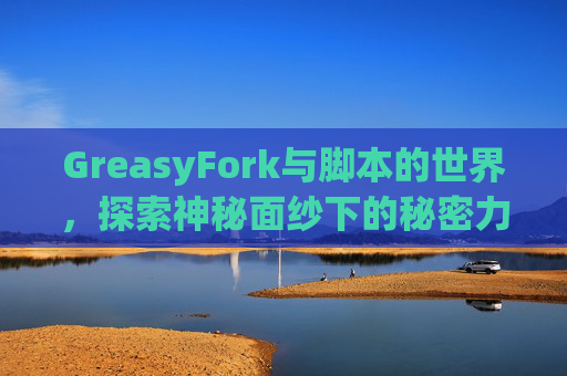 GreasyFork与脚本的世界，探索神秘面纱下的秘密力量